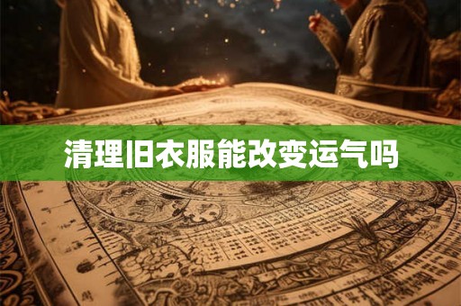 清理旧衣服能改变运气吗