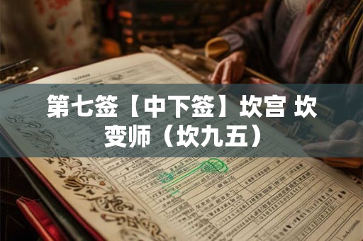 第七签【中下签】坎宫 坎变师(坎九五) 第七签【中下签】坎宫 坎变师(坎九五)