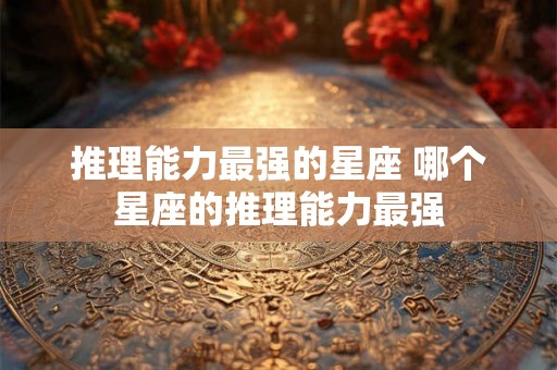 推理能力最强的星座 哪个星座的推理能力最强