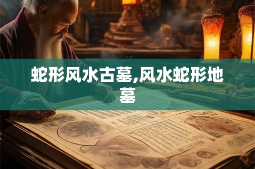 蛇形风水古墓,风水蛇形地墓 蛇形风水古墓,风水蛇形地墓