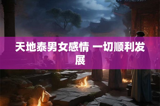 天地泰男女感情 一切顺利发展