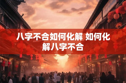 八字不合如何化解 如何化解八字不合