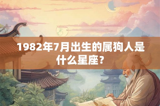1982年7月出生的属狗人是什么星座？