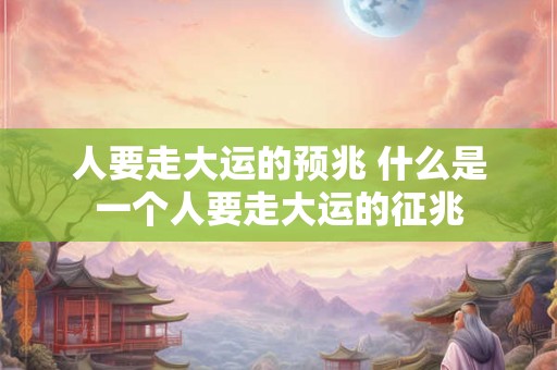 人要走大运的预兆 什么是一个人要走大运的征兆 人要走大运的预兆 什么是一个人要走大运的征兆