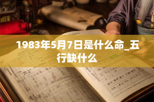 1983年5月7日是什么命_五行缺什么