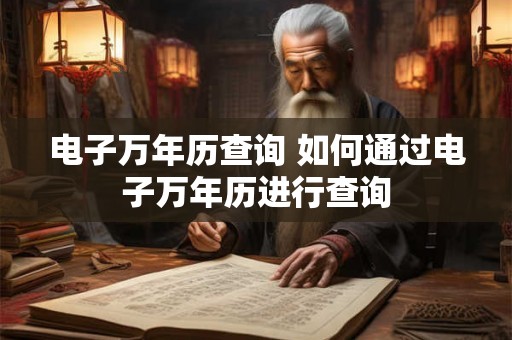 电子万年历查询 如何通过电子万年历进行查询