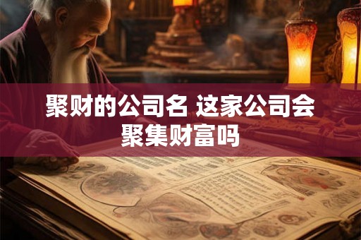 聚财的公司名 这家公司会聚集财富吗