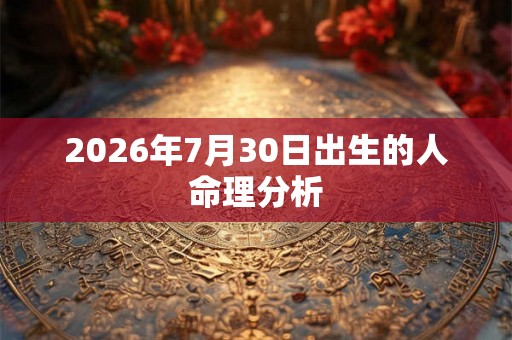 2026年7月30日出生的人命理分析