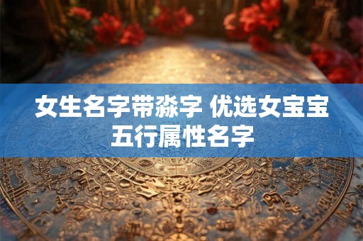 女生名字带淼字 优选女宝宝五行属性名字