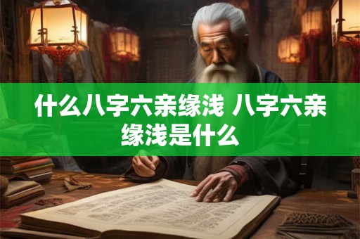 什么八字六亲缘浅 八字六亲缘浅是什么