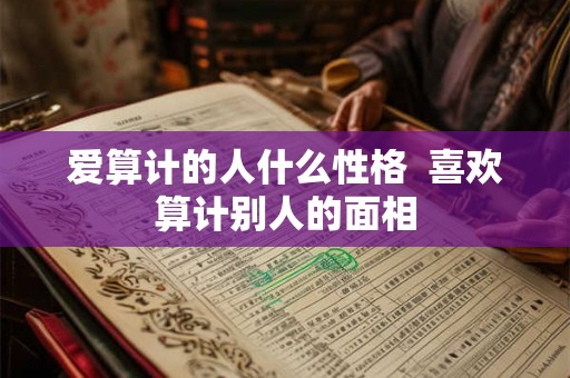 爱算计的人什么性格 喜欢算计别人的面相 爱算计的人什么性格 喜欢算计别人的面相