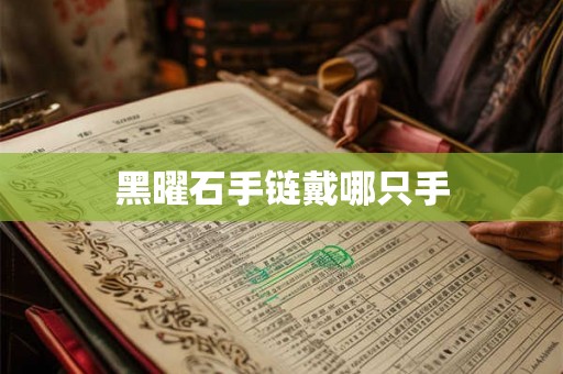 黑曜石手链戴哪只手 黑曜石手链戴哪只手