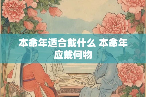 本命年适合戴什么 本命年应戴何物