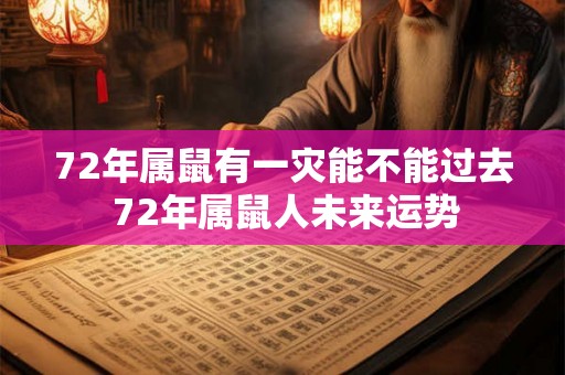 72年属鼠有一灾能不能过去 72年属鼠人未来运势 72年属鼠有一灾能不能过去 72年属鼠人未来运势