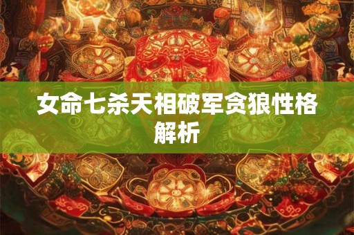 女命七杀天相破军贪狼性格解析