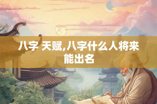 八字 天赋,八字什么人将来能出名