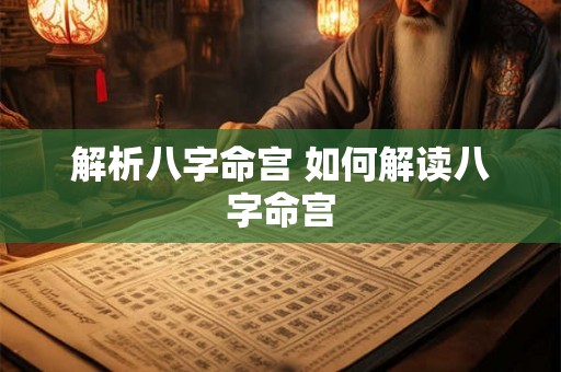 解析八字命宫 如何解读八字命宫