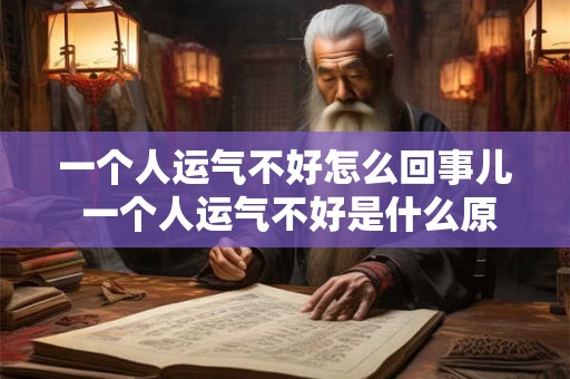 一个人运气不好怎么回事儿 一个人运气不好是什么原因 一个人运气不好怎么回事儿 一个人运气不好是什么原因