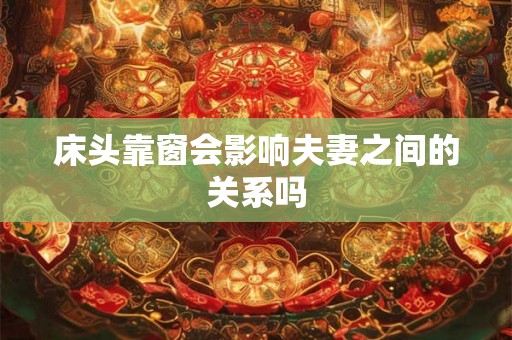 床头靠窗会影响夫妻之间的关系吗 床头靠窗会影响夫妻之间的关系吗