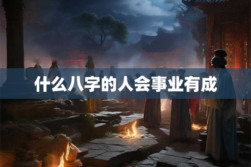 什么八字的人会事业有成