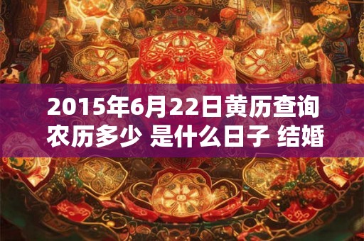 2015年6月22日黄历查询 农历多少 是什么日子 结婚吉时