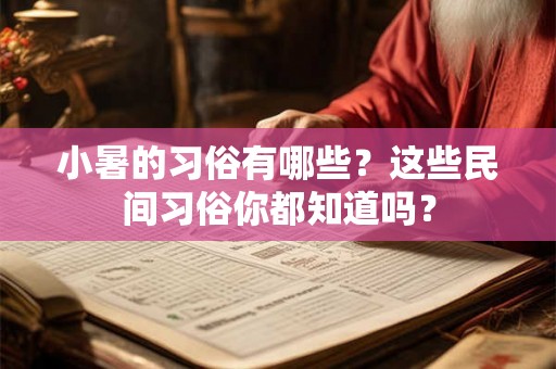 小暑的习俗有哪些?这些民间习俗你都知道吗? 小暑的习俗有哪些?这些民间习俗你都知道吗?