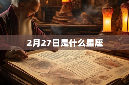 2月27日是什么星座 2月27日是什么星座
