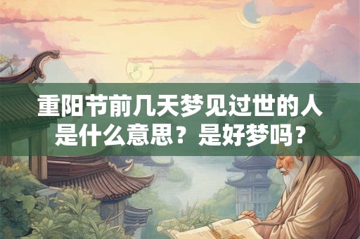 重阳节前几天梦见过世的人是什么意思？是好梦吗？