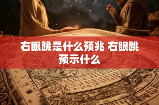 右眼跳是什么预兆 右眼跳预示什么 右眼跳是什么预兆 右眼跳预示什么