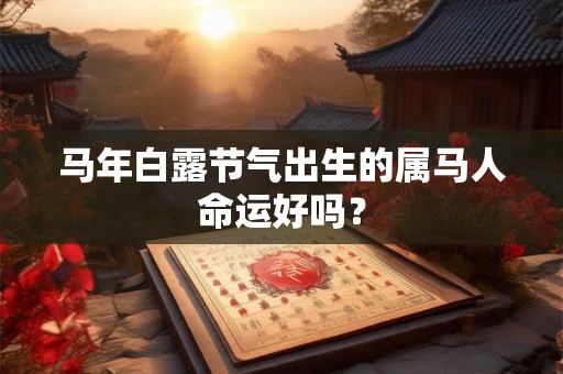 马年白露节气出生的属马人命运好吗？