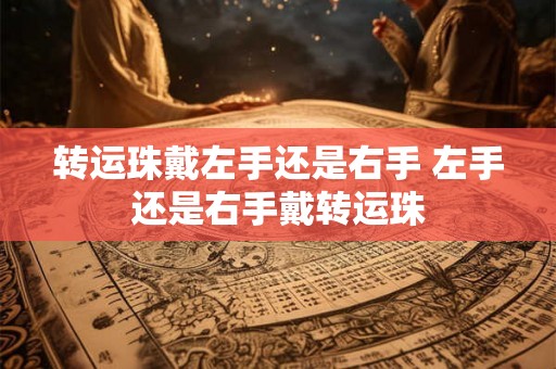 转运珠戴左手还是右手 左手还是右手戴转运珠 转运珠戴左手还是右手 左手还是右手戴转运珠