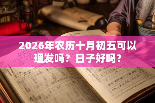 2026年农历十月初五可以理发吗？日子好吗？