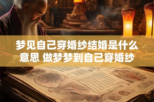 梦见自己穿婚纱结婚是什么意思 做梦梦到自己穿婚纱结婚好不好 梦见自己穿婚纱结婚是什么意思 做梦梦到自己穿婚纱结婚好不好