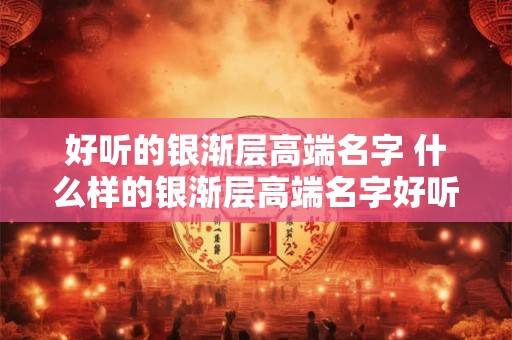 好听的银渐层高端名字 什么样的银渐层高端名字好听