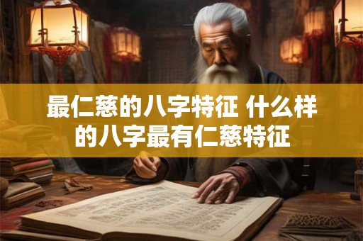 最仁慈的八字特征 什么样的八字最有仁慈特征