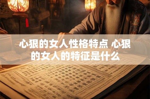 心狠的女人性格特点 心狠的女人的特征是什么
