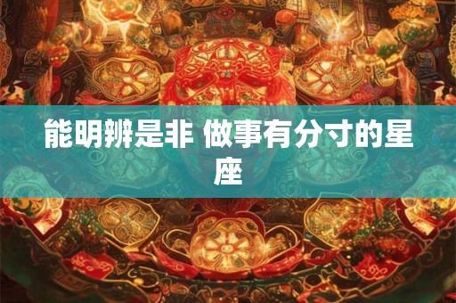 能明辨是非 做事有分寸的星座