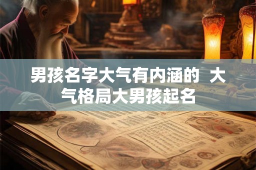 男孩名字大气有内涵的  大气格局大男孩起名