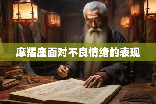 摩羯座面对不良情绪的表现 摩羯座面对不良情绪的表现