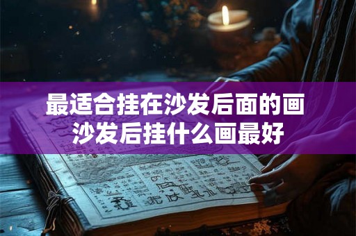 最适合挂在沙发后面的画 沙发后挂什么画最好