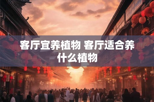客厅宜养植物 客厅适合养什么植物