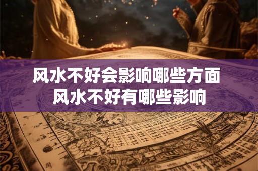 风水不好会影响哪些方面 风水不好有哪些影响
