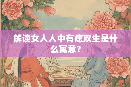 解读女人人中有痣双生是什么寓意？