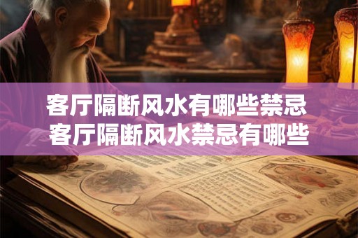 客厅隔断风水有哪些禁忌 客厅隔断风水禁忌有哪些 客厅隔断风水有哪些禁忌 客厅隔断风水禁忌有哪些