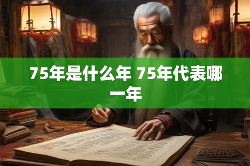75年是什么年 75年代表哪一年