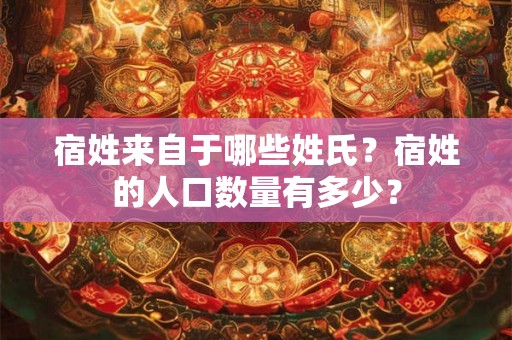 宿姓来自于哪些姓氏？宿姓的人口数量有多少？