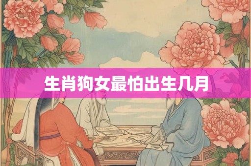 生肖狗女最怕出生几月