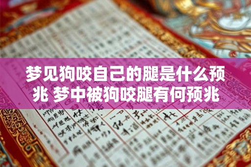 梦见狗咬自己的腿是什么预兆 梦中被狗咬腿有何预兆