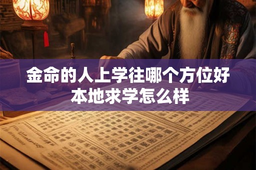金命的人上学往哪个方位好 本地求学怎么样