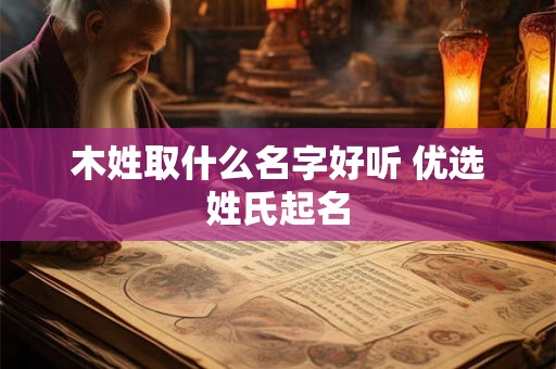 木姓取什么名字好听 优选姓氏起名 木姓取什么名字好听 优选姓氏起名